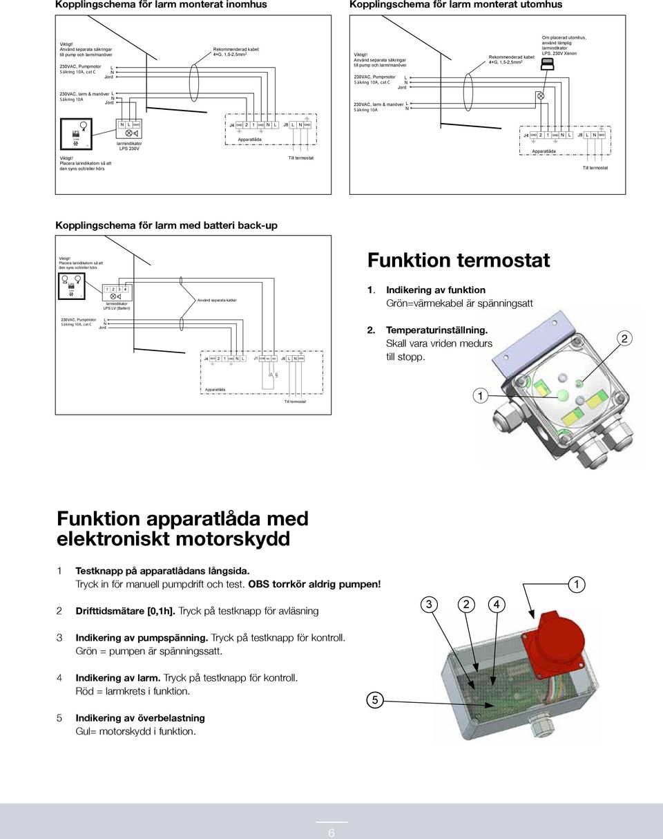 manöver L S äkring 10A N Rekommenderad kabel: 4+G, 1,-,mm Om placerad utomhus, använd lämplig larmindikator LPS, 0V Xenon N L GND J4 GND 1 GND N L J8 L N GND larmindikator LPS 0V Apparatlåda J4 GND 1