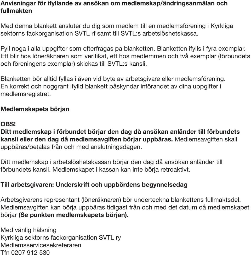 Ett blir hos löneräknaren som verifikat, ett hos medlemmen och två exemplar (förbundets och föreningens exemplar) skickas till SVTL:s kansli.