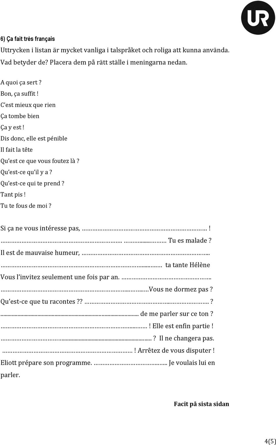 Tu te fous de moi? Si ça ne vous intéresse pas,!.... Tu es malade? Il est de mauvaise humeur,...... ta tante Hélène Vous l invitez seulement une fois par an....... Vous ne dormez pas?