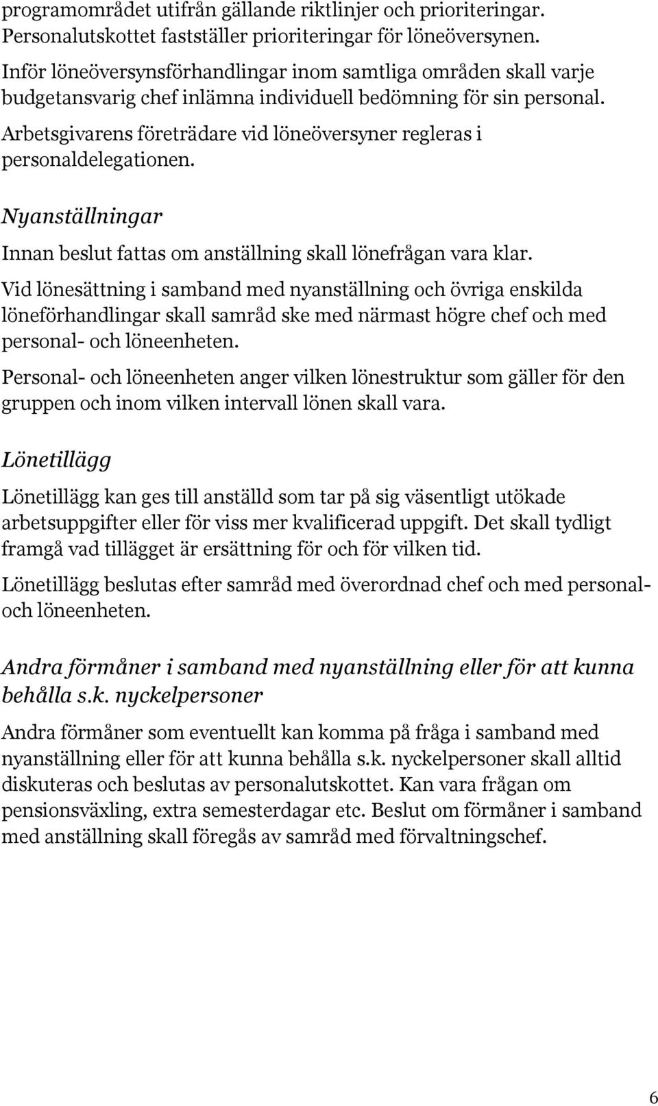 Arbetsgivarens företrädare vid löneöversyner regleras i personaldelegationen. Nyanställningar Innan beslut fattas om anställning skall lönefrågan vara klar.