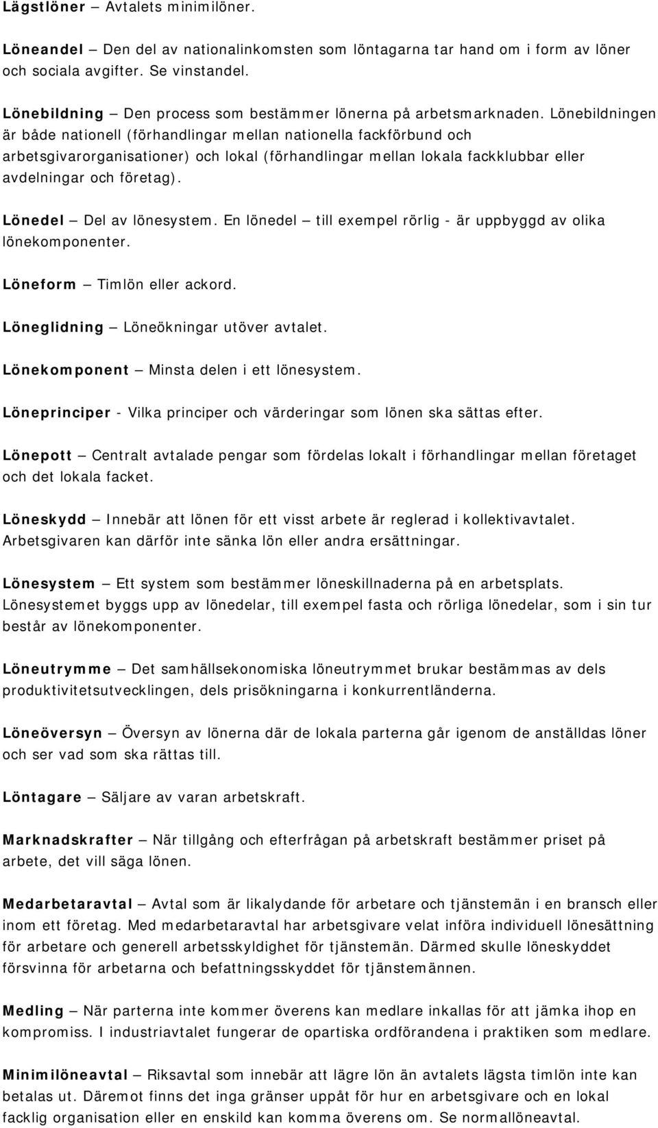 Lönebildningen är både nationell (förhandlingar mellan nationella fackförbund och arbetsgivarorganisationer) och lokal (förhandlingar mellan lokala fackklubbar eller avdelningar och företag).