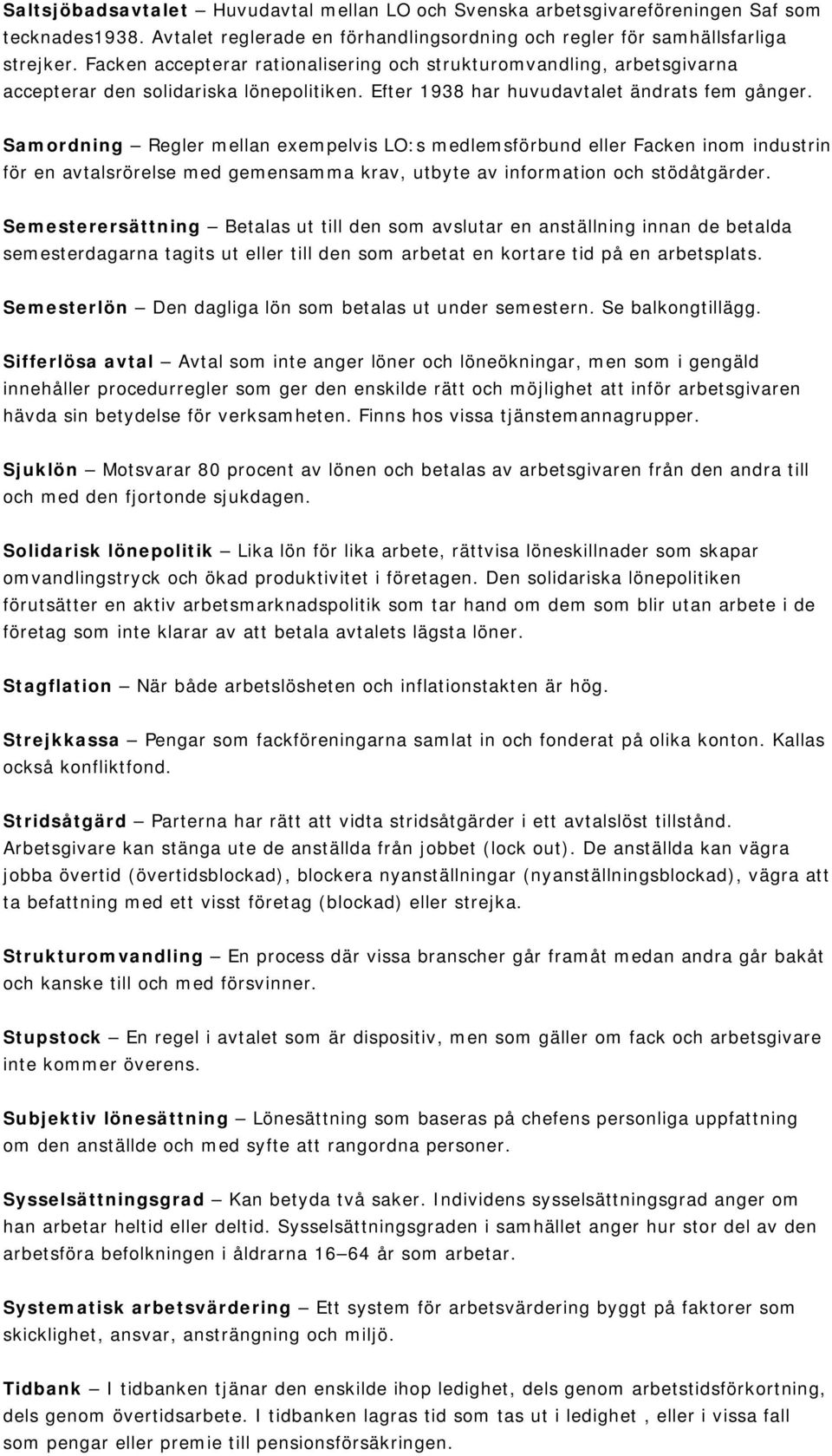 Samordning Regler mellan exempelvis LO:s medlemsförbund eller Facken inom industrin för en avtalsrörelse med gemensamma krav, utbyte av information och stödåtgärder.