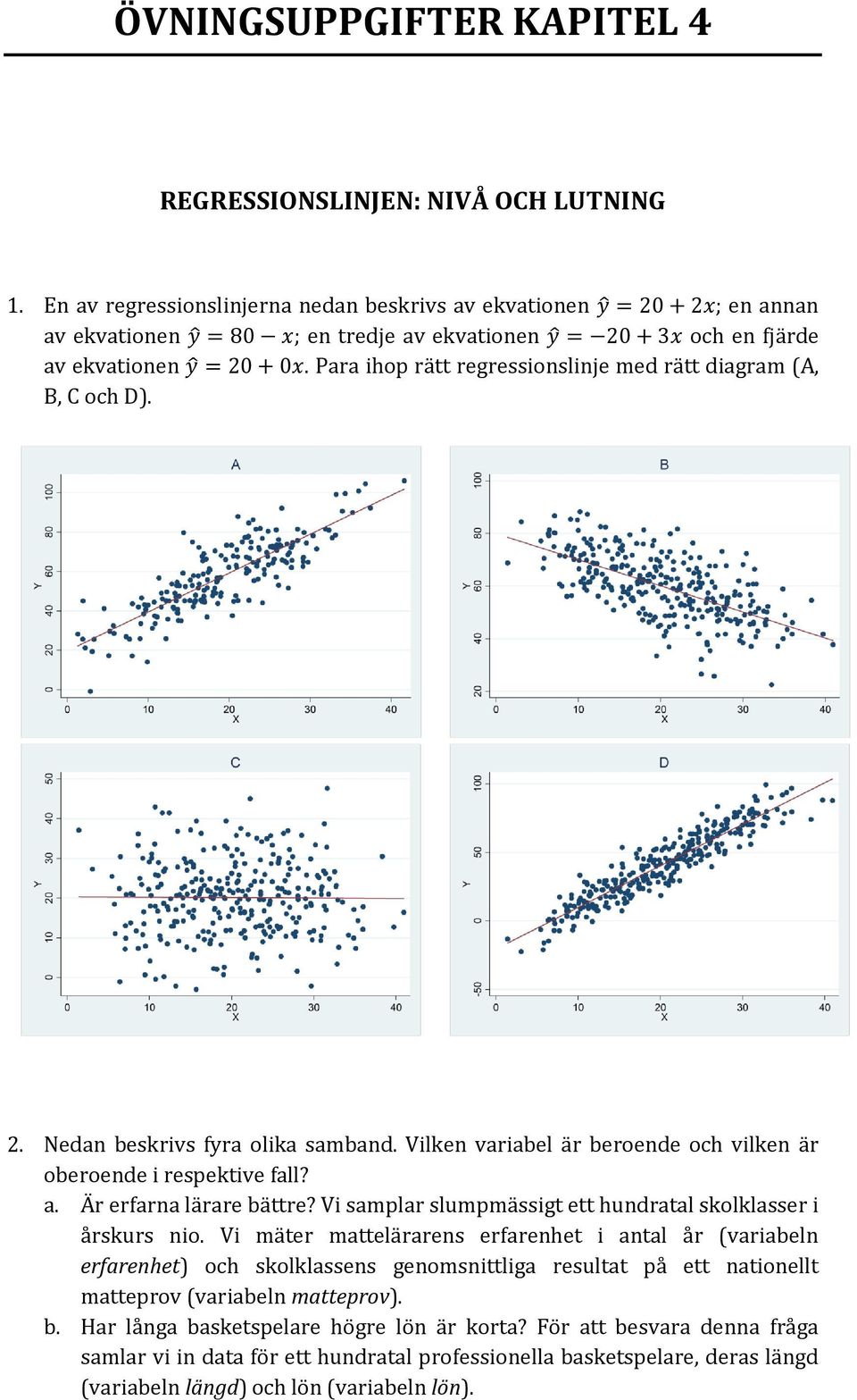 Para ihop rätt regressionslinje med rätt diagram (A, B, C och D). 2. Nedan beskrivs fyra olika samband. Vilken variabel är beroende och vilken är oberoende i respektive fall? a.