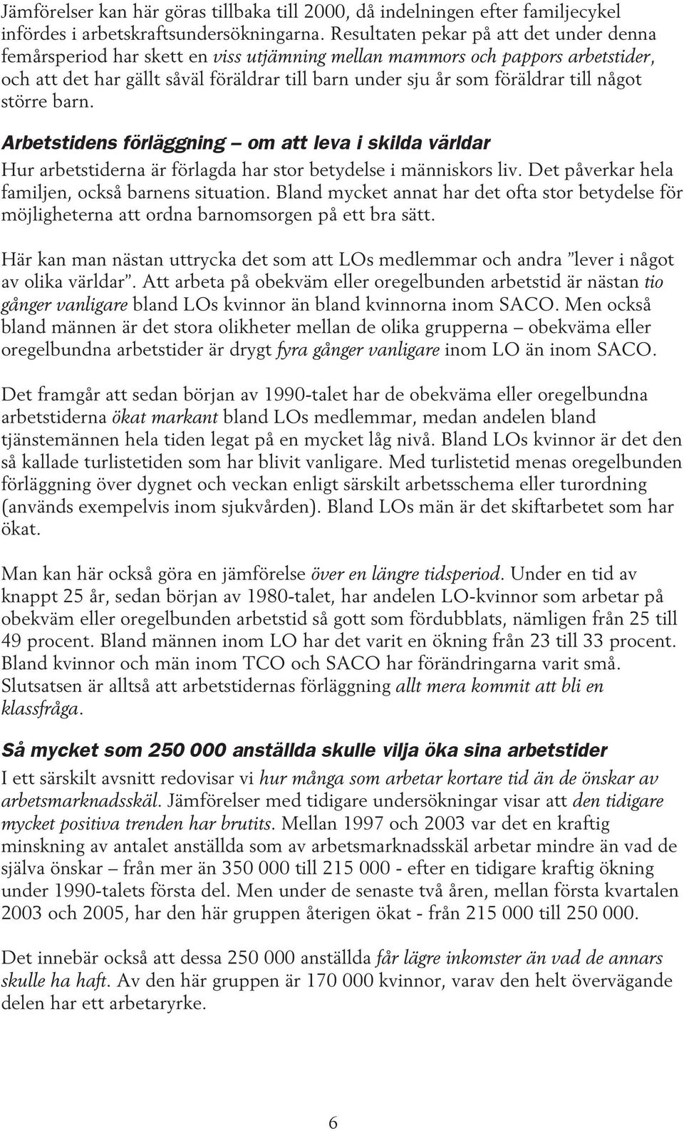 till något större barn. Arbetstidens förläggning om att leva i skilda världar Hur arbetstiderna är förlagda har stor betydelse i människors liv. Det påverkar hela familjen, också barnens situation.