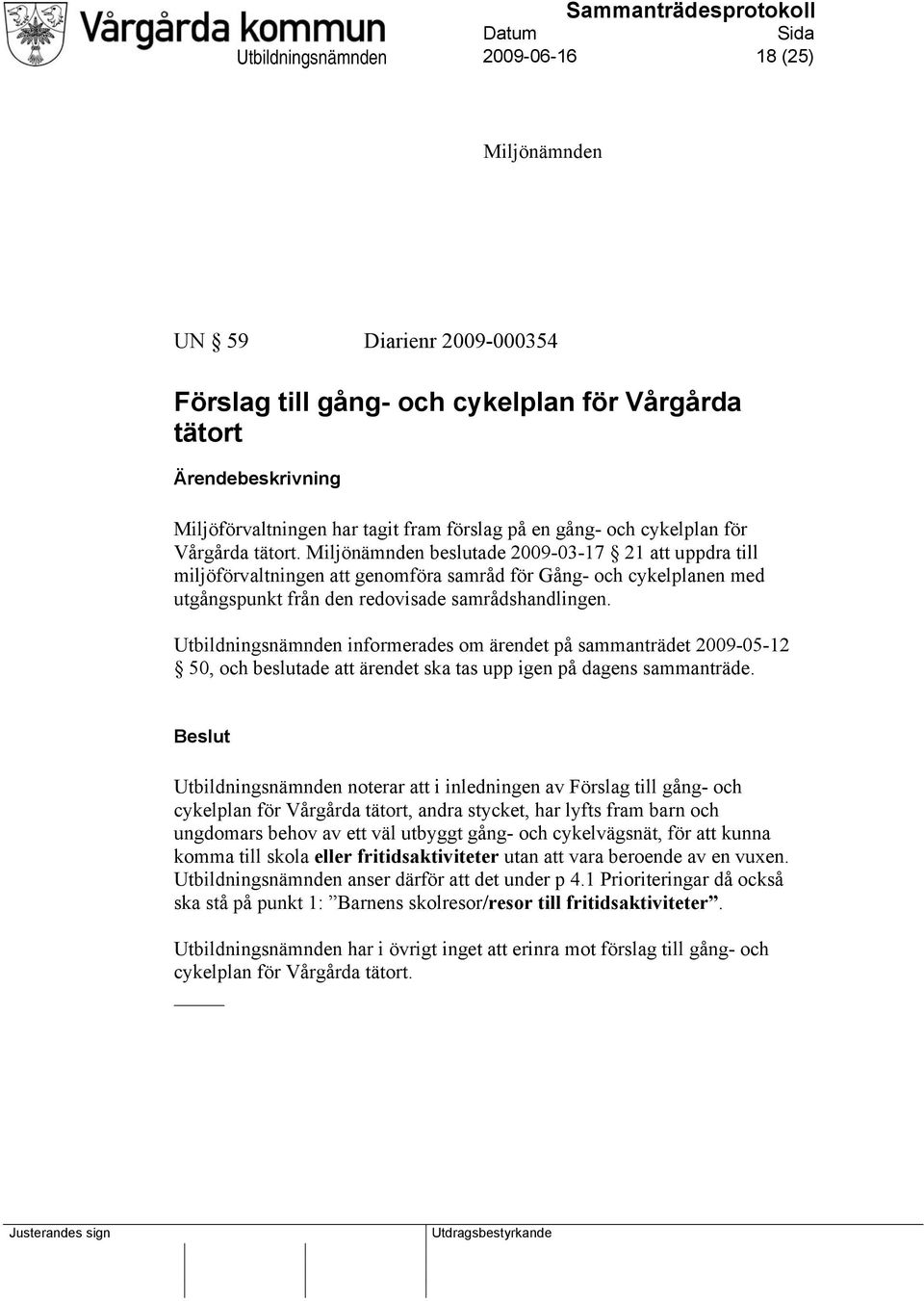 Miljönämnden beslutade 2009-03-17 21 att uppdra till miljöförvaltningen att genomföra samråd för Gång- och cykelplanen med utgångspunkt från den redovisade samrådshandlingen.