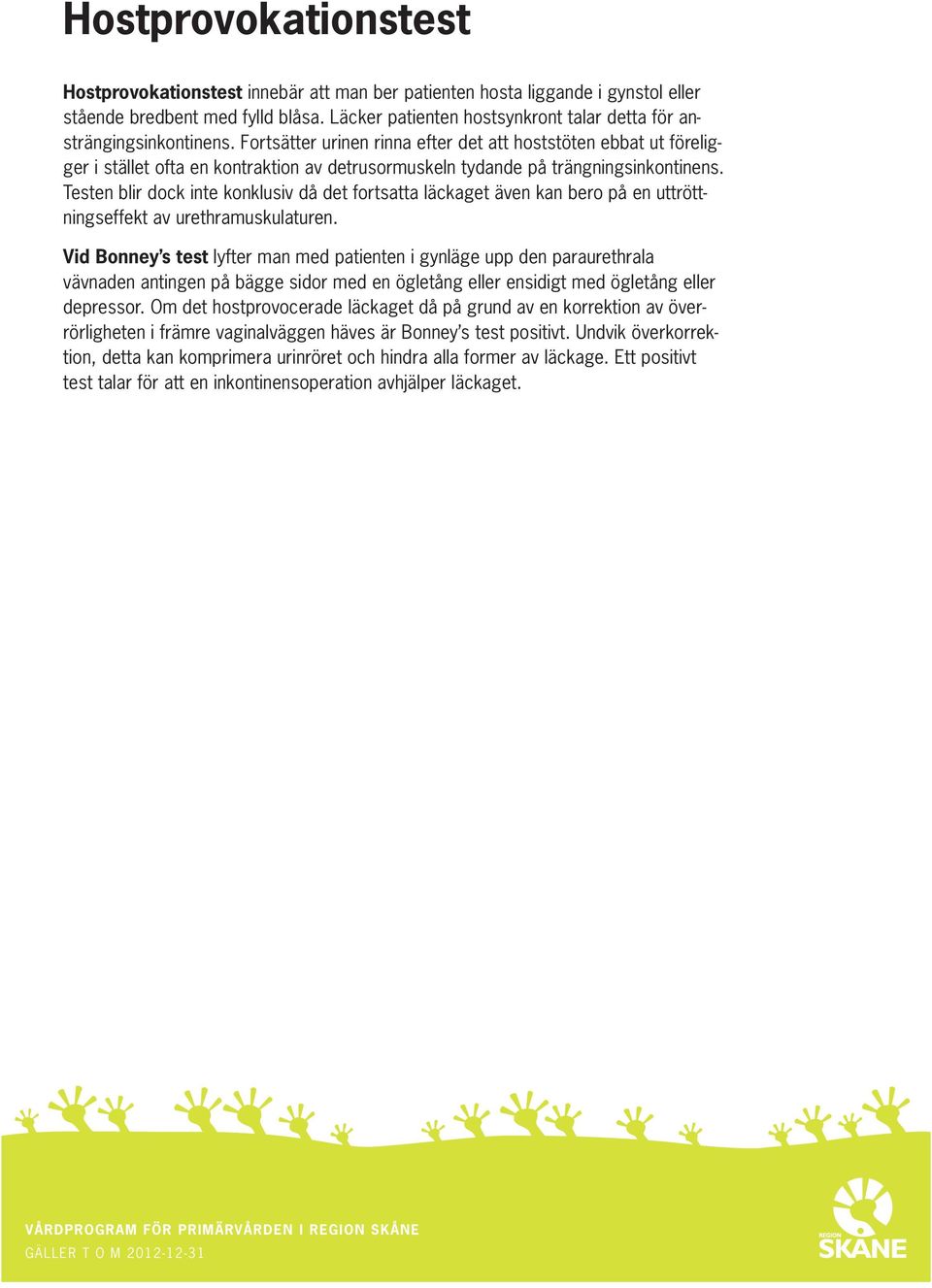 Fortsätter urinen rinna efter det att hoststöten ebbat ut föreligger i stället ofta en kontraktion av detrusormuskeln tydande på trängningsinkontinens.