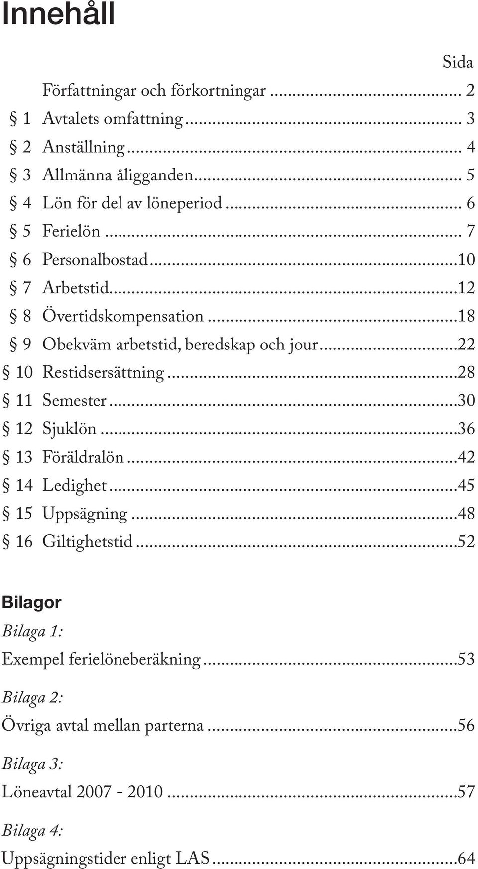 ..18 9 Obekväm arbetstid, beredskap och jour...22 10 Restidsersättning...28 11 Semester...30 12 Sjuklön...36 13 Föräldralön...42 14 Ledighet.