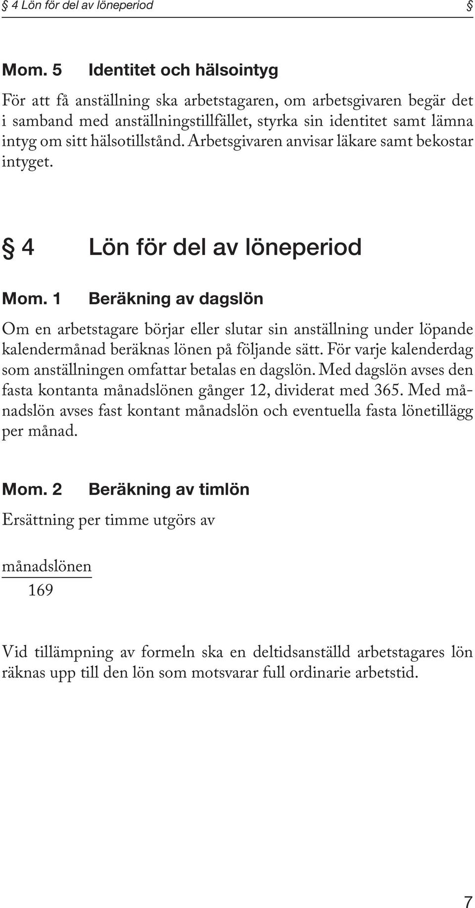 Arbetsgivaren anvisar läkare samt be kostar intyget.  1 Beräkning av dagslön Om en arbetstagare börjar eller slutar sin anställning under löpande kalendermånad beräknas lönen på följande sätt.