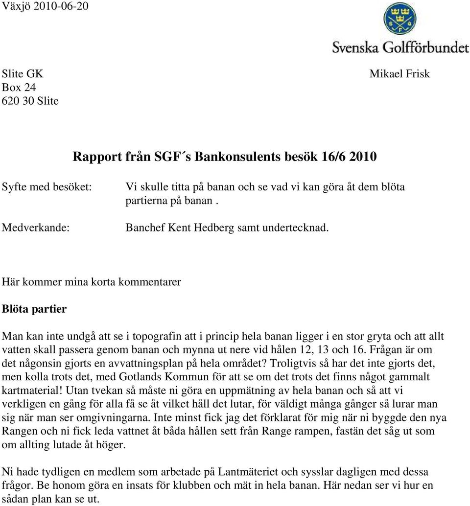 Här kommer mina korta kommentarer Blöta partier Man kan inte undgå att se i topografin att i princip hela banan ligger i en stor gryta och att allt vatten skall passera genom banan och mynna ut nere