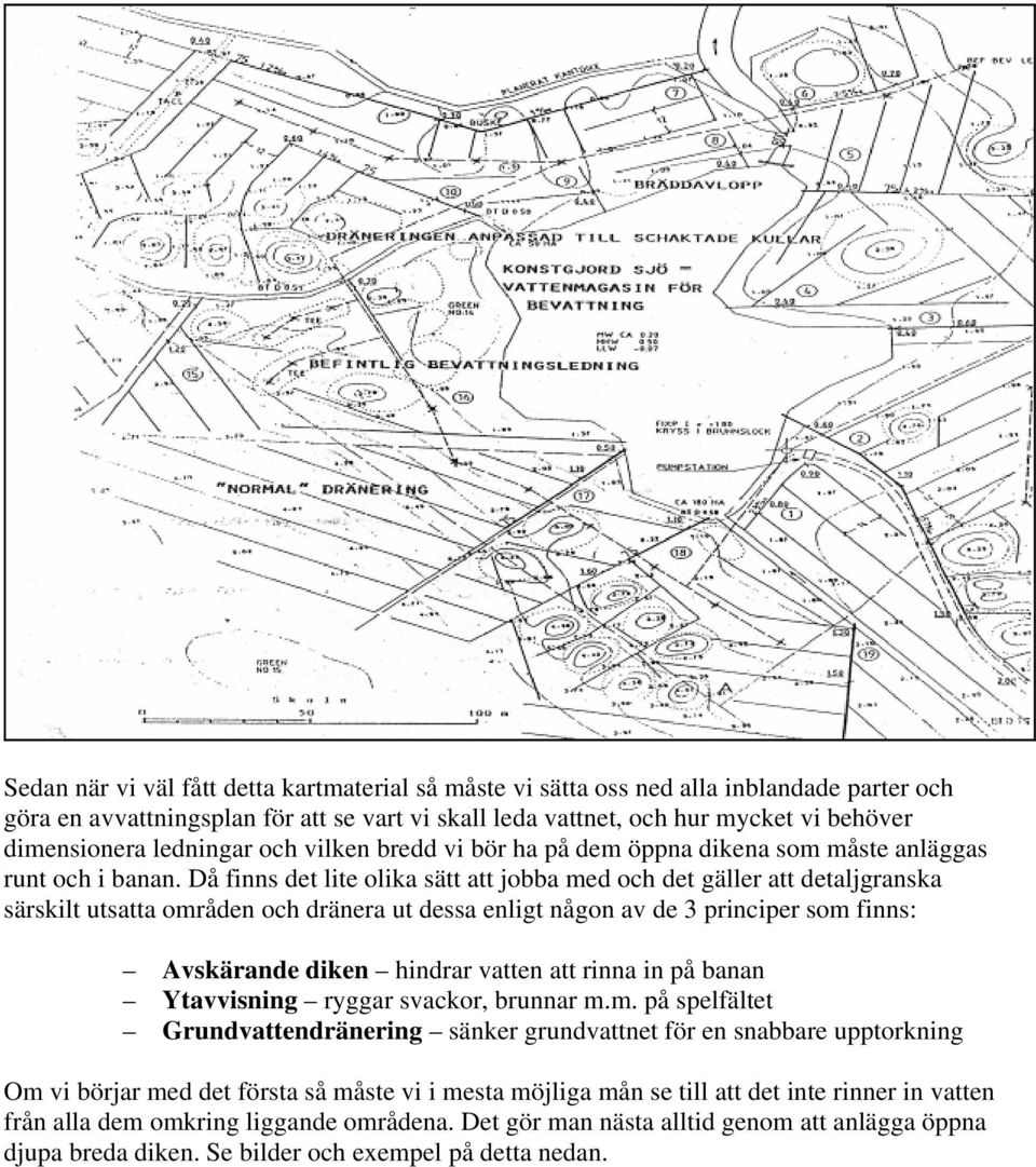 Då finns det lite olika sätt att jobba med och det gäller att detaljgranska särskilt utsatta områden och dränera ut dessa enligt någon av de 3 principer som finns: Avskärande diken hindrar vatten att