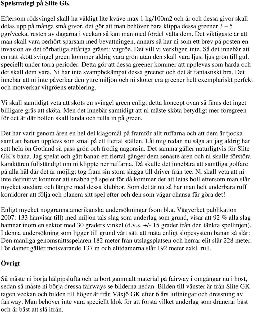 Det viktigaste är att man skall vara oerhört sparsam med bevattningen, annars så har ni som ett brev på posten en invasion av det förhatliga ettåriga gräset: vitgröe. Det vill vi verkligen inte.