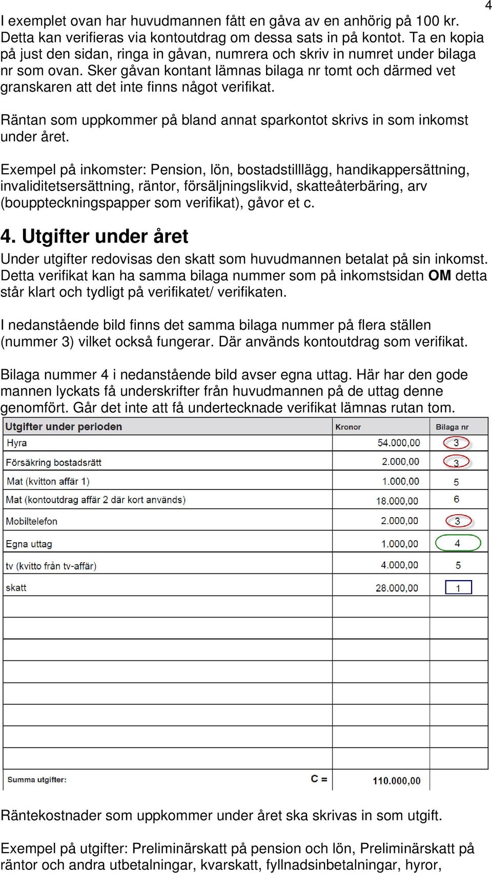 Sker gåvan kontant lämnas bilaga nr tomt och därmed vet granskaren att det inte finns något verifikat. Räntan som uppkommer på bland annat sparkontot skrivs in som inkomst under året.