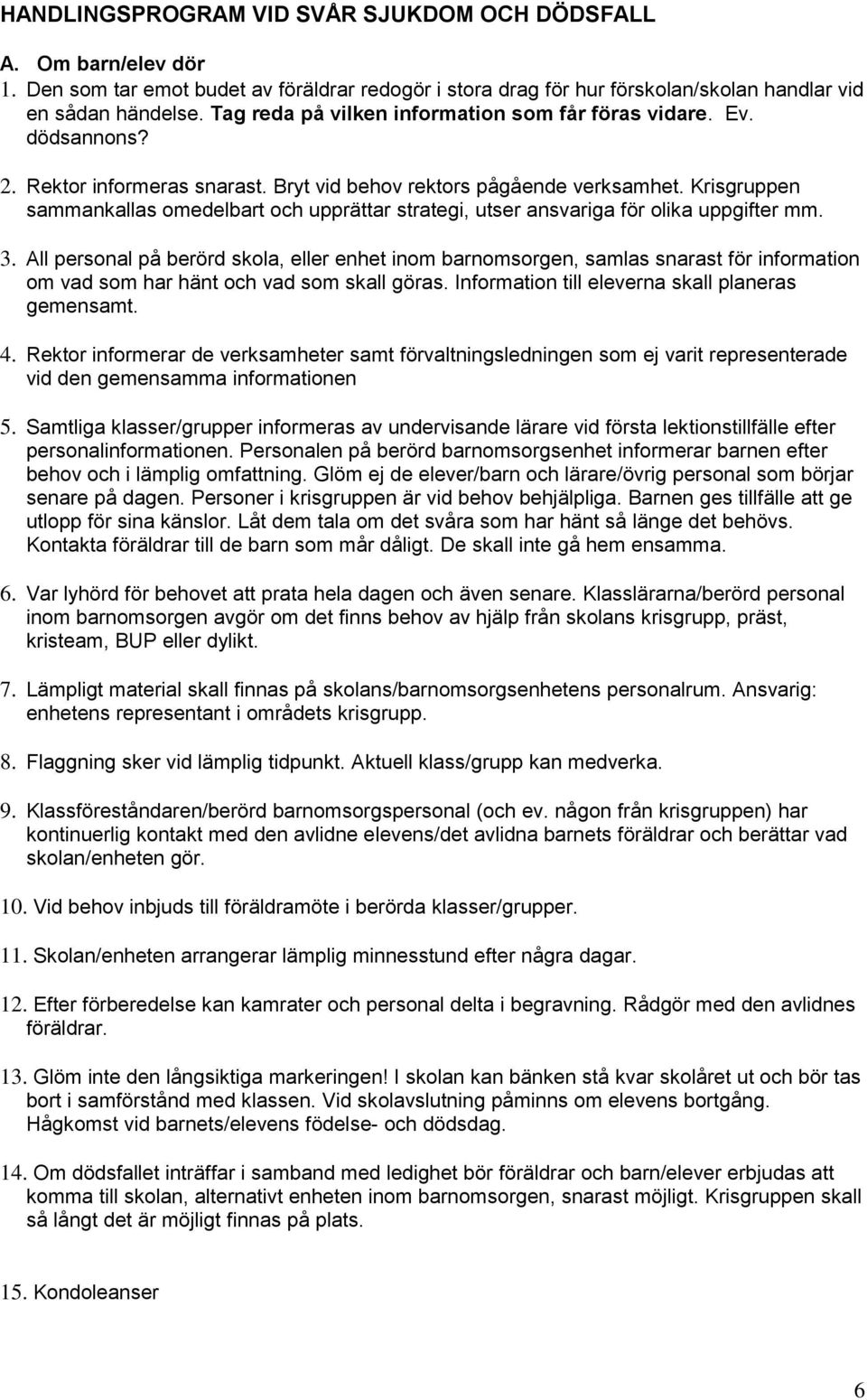 Krisgruppen sammankallas omedelbart och upprättar strategi, utser ansvariga för olika uppgifter mm. 3.