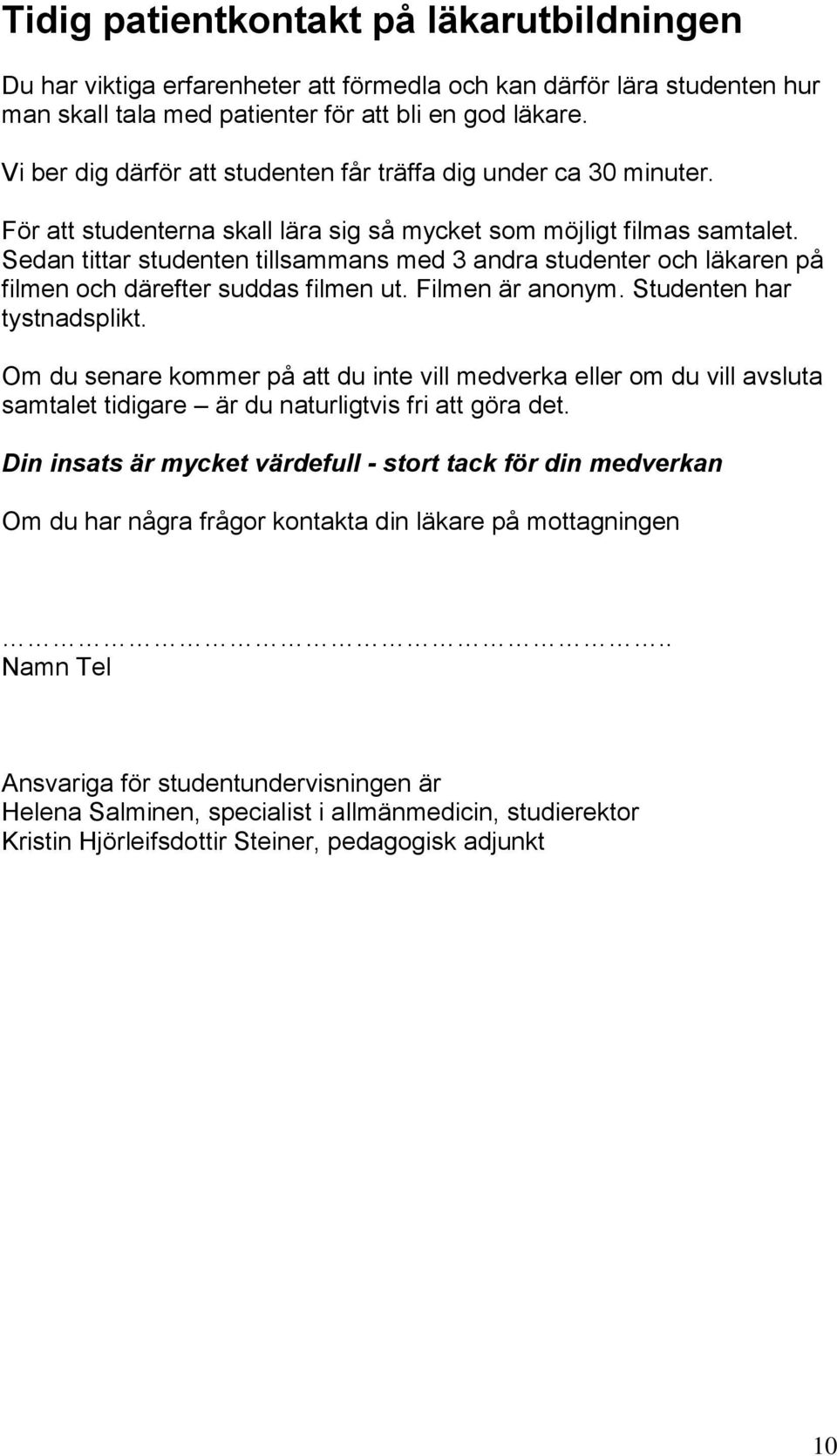 Sedan tittar studenten tillsammans med 3 andra studenter och läkaren på filmen och därefter suddas filmen ut. Filmen är anonym. Studenten har tystnadsplikt.