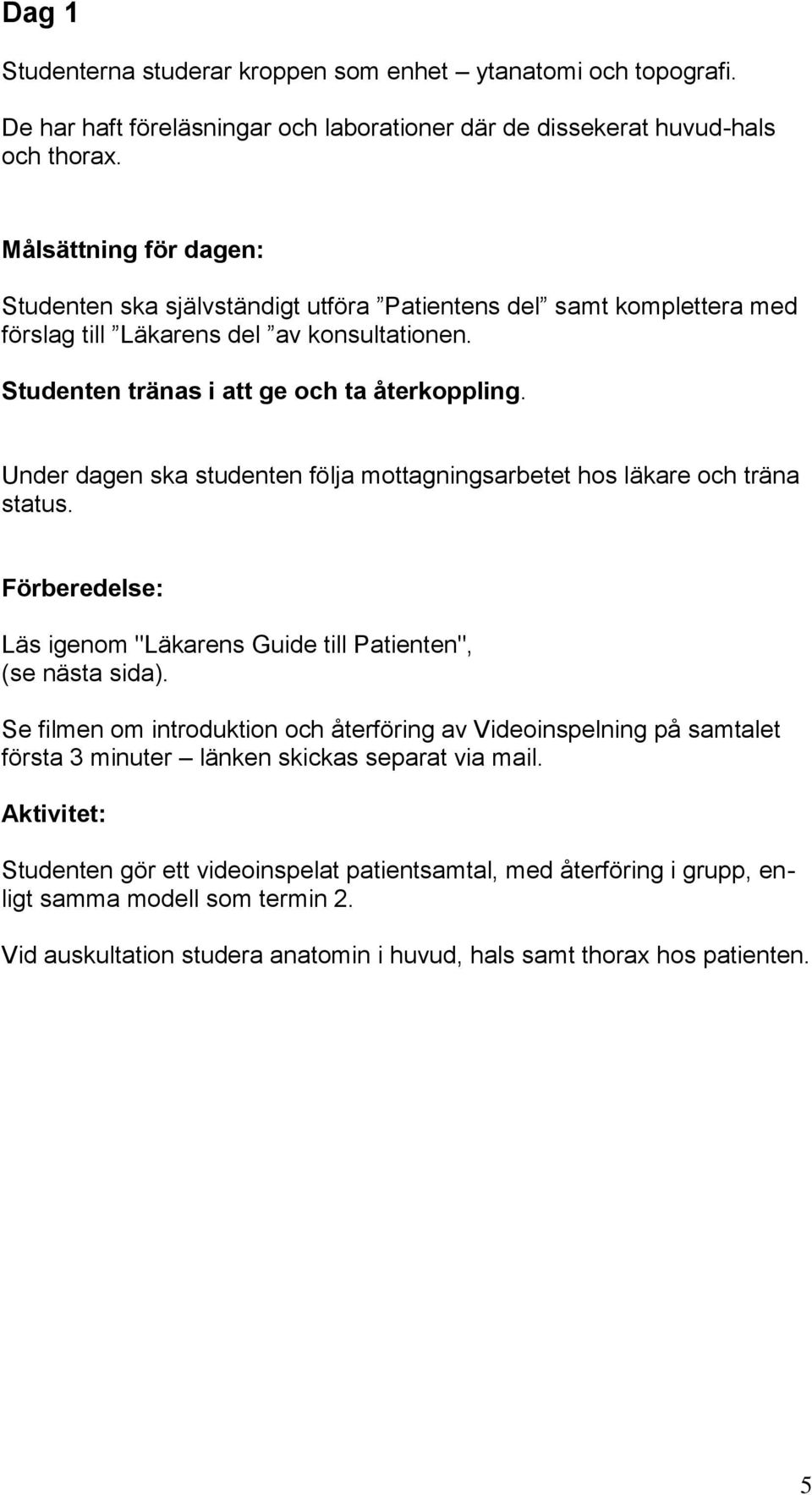 Under dagen ska studenten följa mottagningsarbetet hos läkare och träna status. Förberedelse: Läs igenom "Läkarens Guide till Patienten", (se nästa sida).