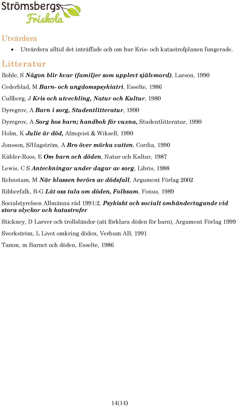 Dyregrov, A Barn i sorg, Studentlitteratur, 1990 Dyregrov, A Sorg hos barn; handbok för vuxna, Studentlitteratur, 1990 Holm, K Julie är död, Almqvist & Wiksell, 1990 Jonsson, S/Hagström, A Bro över