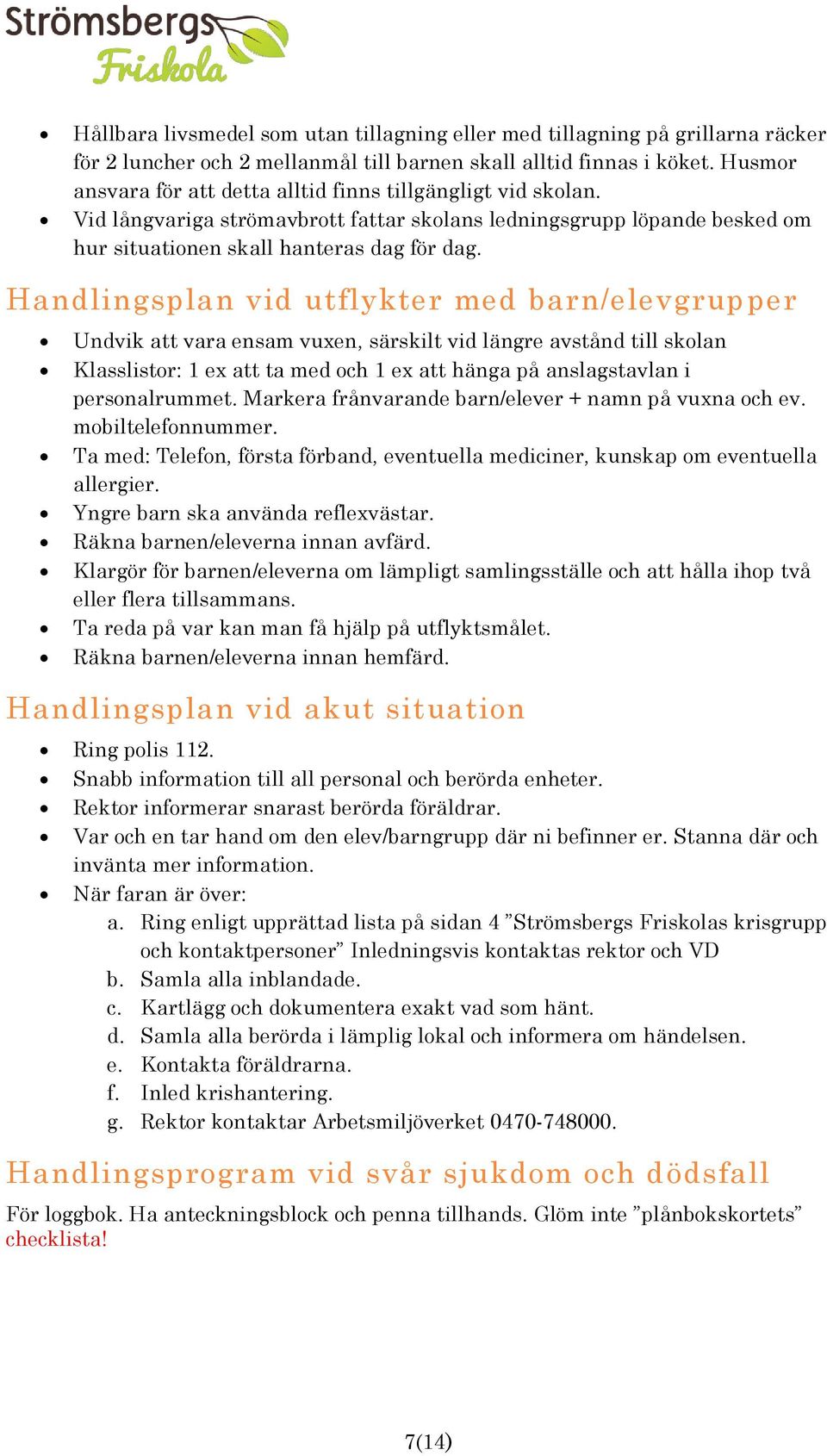 Handlingsplan vid utflykter med barn/elevgrupper Undvik att vara ensam vuxen, särskilt vid längre avstånd till skolan Klasslistor: 1 ex att ta med och 1 ex att hänga på anslagstavlan i personalrummet.