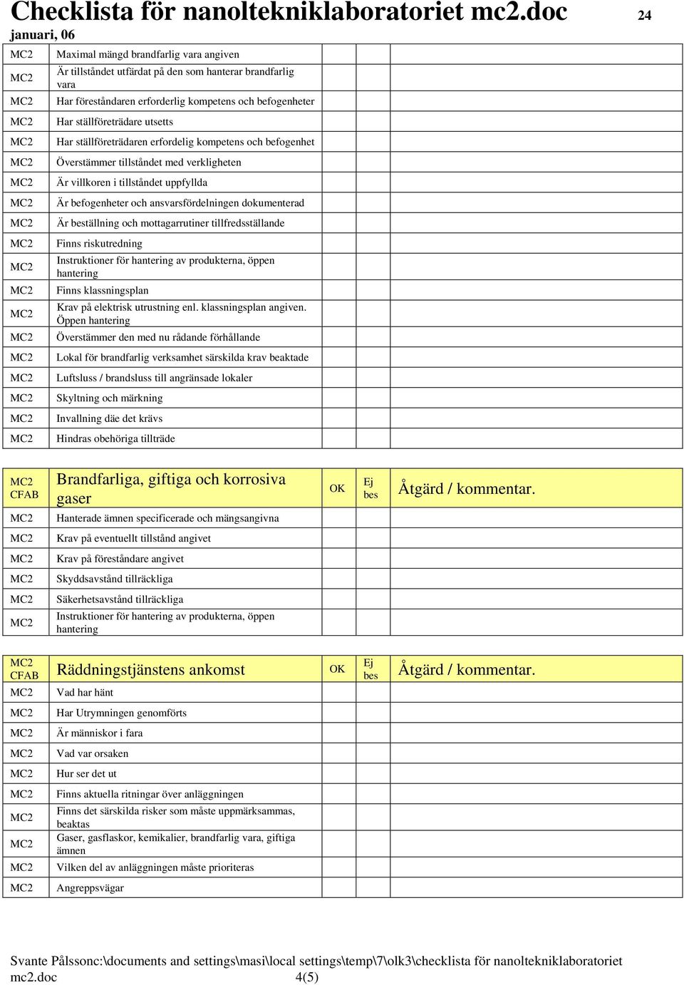 och mottagarrutiner tillfredsställande Finns riskutredning Instruktioner för hantering av produkterna, öppen hantering Finns klassningsplan Krav på elektrisk utrustning enl. klassningsplan angiven.