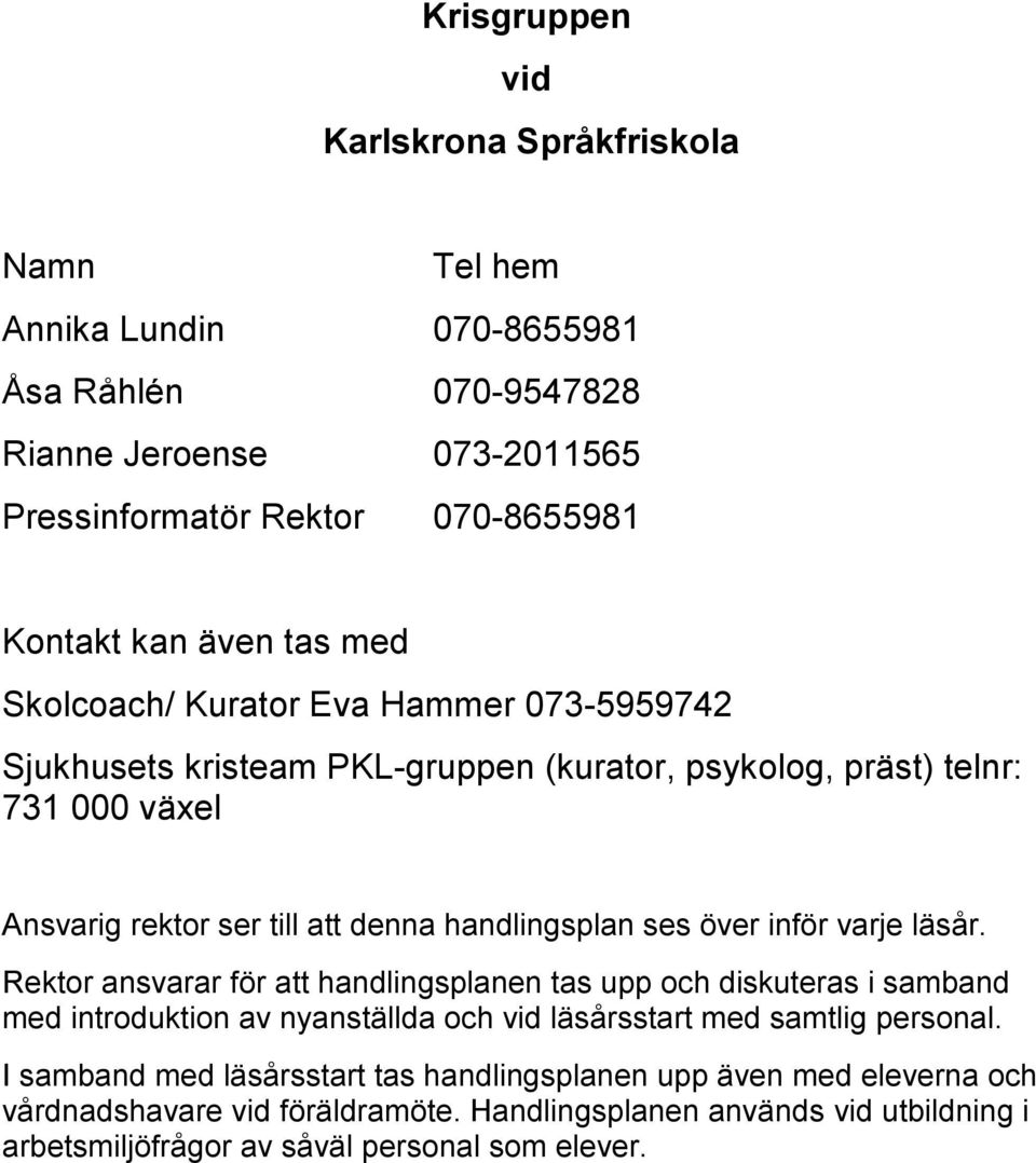 över inför varje läsår. Rektor ansvarar för att handlingsplanen tas upp och diskuteras i samband med introduktion av nyanställda och vid läsårsstart med samtlig personal.