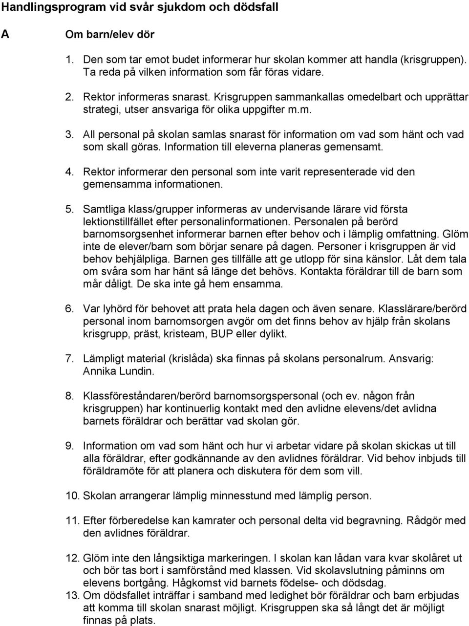 All personal på skolan samlas snarast för information om vad som hänt och vad som skall göras. Information till eleverna planeras gemensamt. 4.