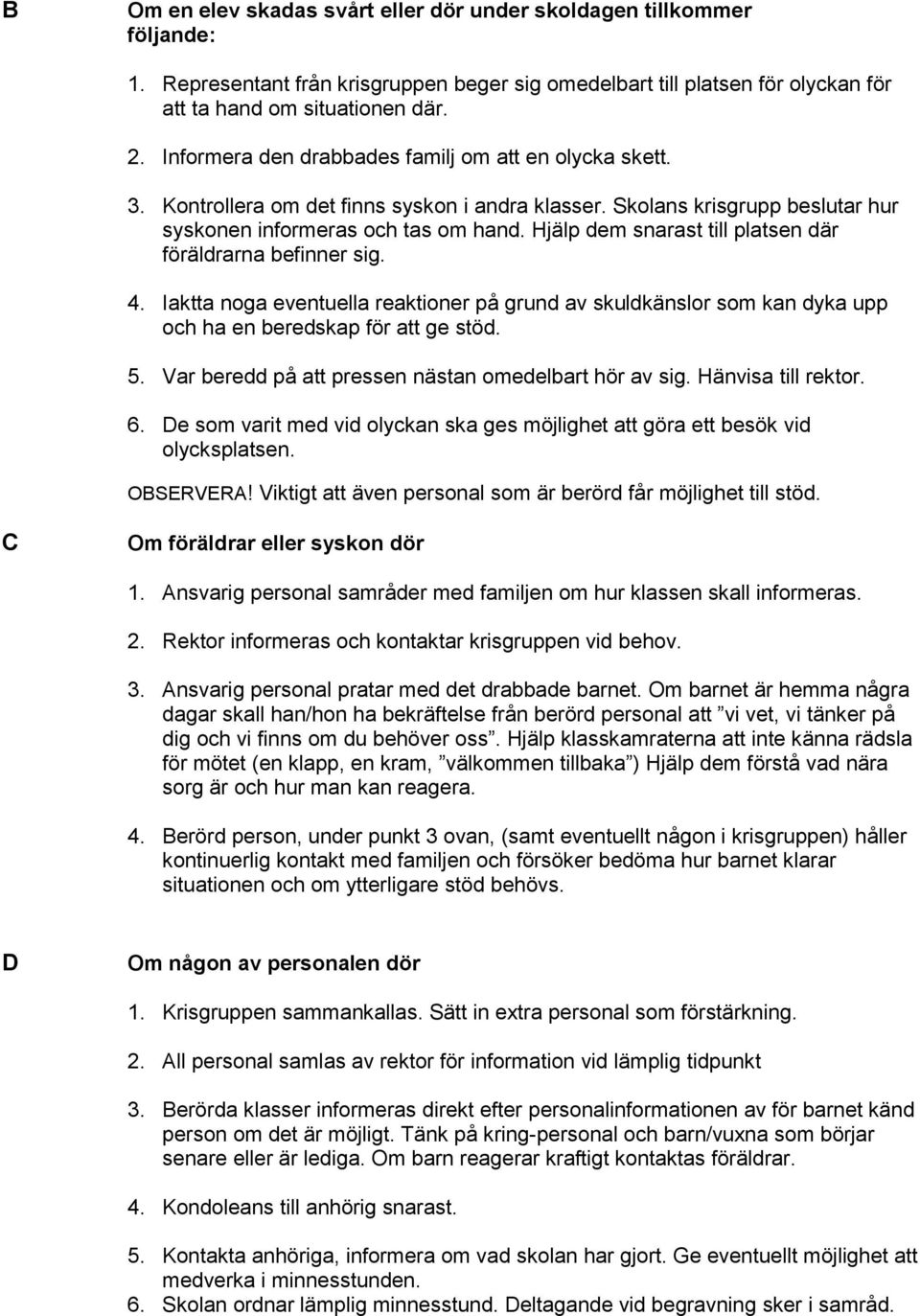 Hjälp dem snarast till platsen där föräldrarna befinner sig. 4. Iaktta noga eventuella reaktioner på grund av skuldkänslor som kan dyka upp och ha en beredskap för att ge stöd. 5.