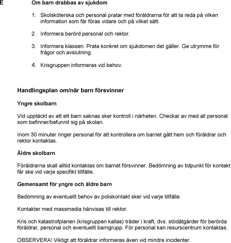 Handlingsplan om/när barn försvinner Yngre skolbarn Vid upptäckt av att ett barn saknas sker kontroll i närheten. Checkar av med all personal som befinner/befunnit sig på skolan.