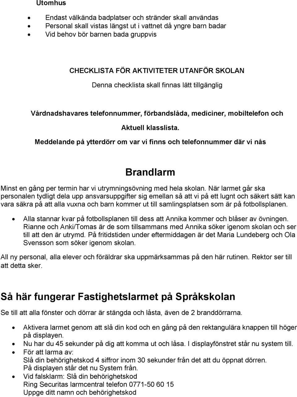 Meddelande på ytterdörr om var vi finns och telefonnummer där vi nås Brandlarm Minst en gång per termin har vi utrymningsövning med hela skolan.