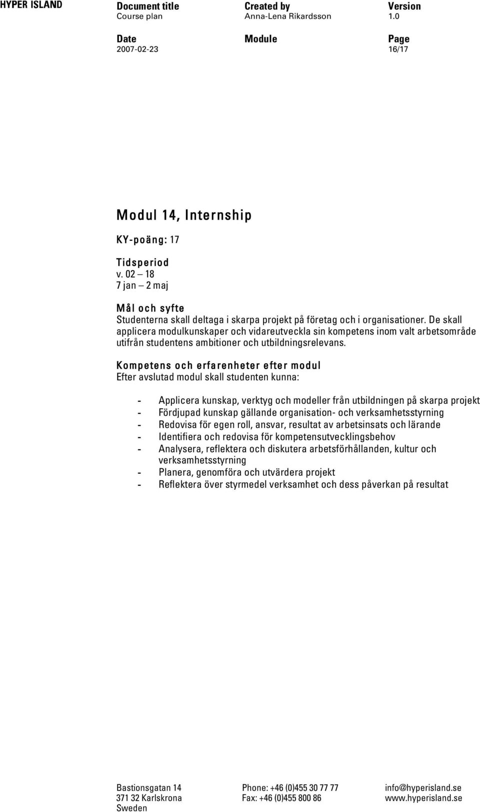 Efter avslutad modul skall studenten kunna: - Applicera kunskap, verktyg och modeller från utbildningen på skarpa projekt - Fördjupad kunskap gällande organisation- och verksamhetsstyrning - Redovisa