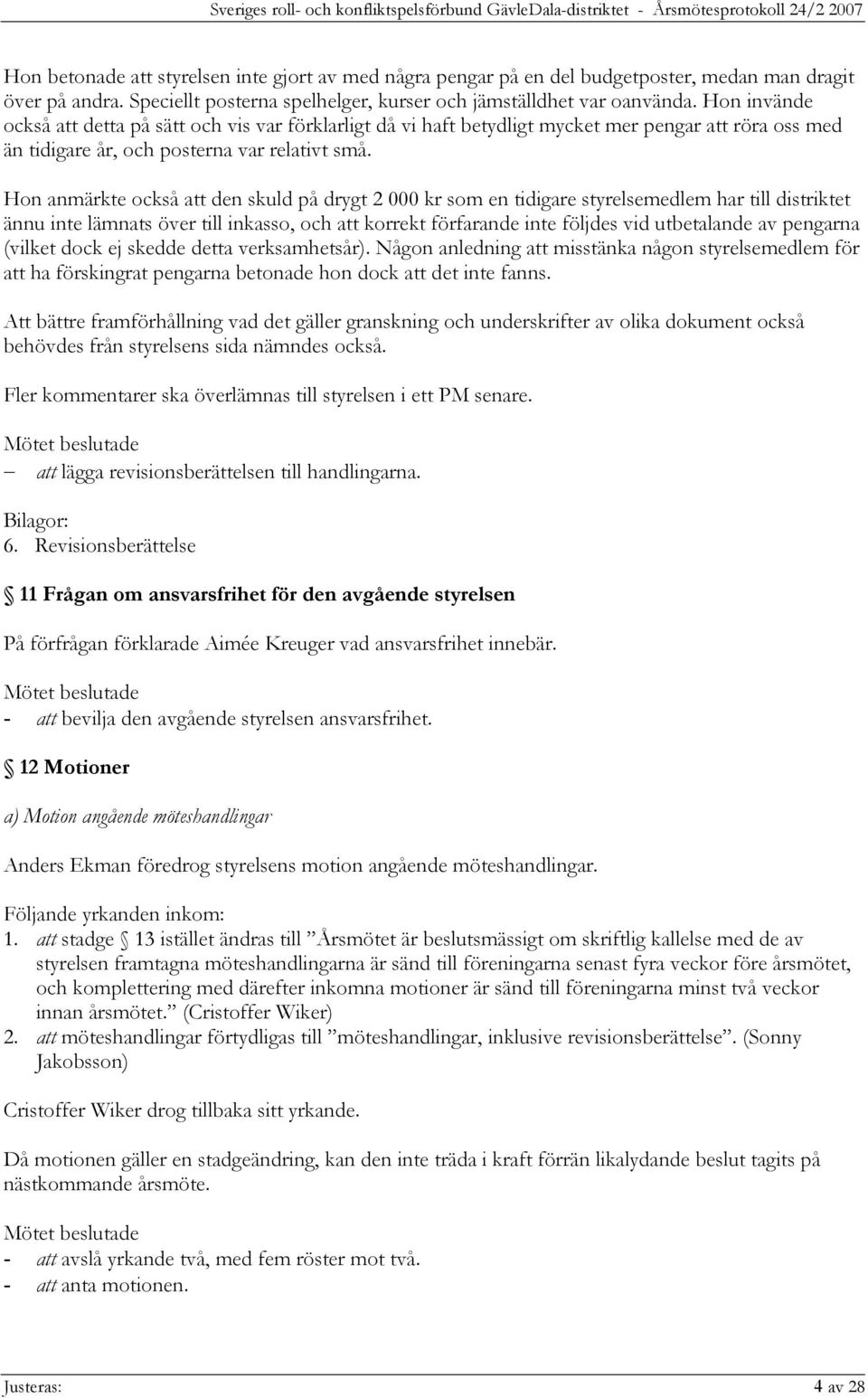 Hon anmärkte också att den skuld på drygt 2 000 kr som en tidigare styrelsemedlem har till distriktet ännu inte lämnats över till inkasso, och att korrekt förfarande inte följdes vid utbetalande av