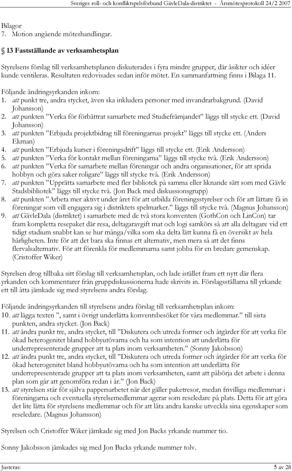 (David Johansson) 2. att punkten Verka för förbättrat samarbete med Studiefrämjandet läggs till stycke ett. (David Johansson) 3.