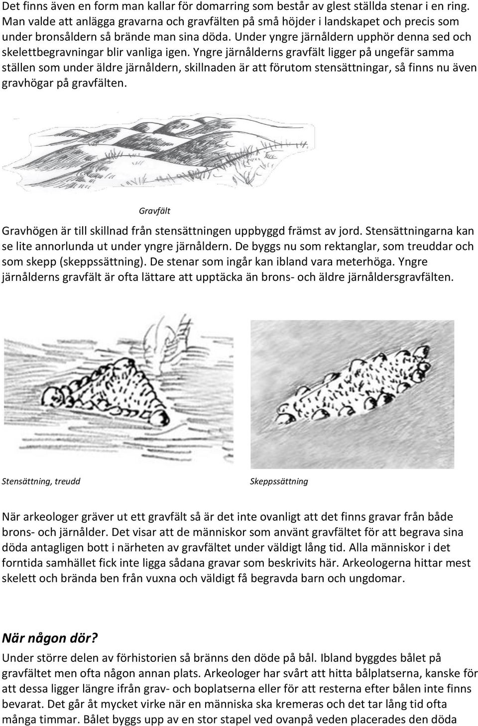 Under yngre järnåldern upphör denna sed och skelettbegravningar blir vanliga igen.