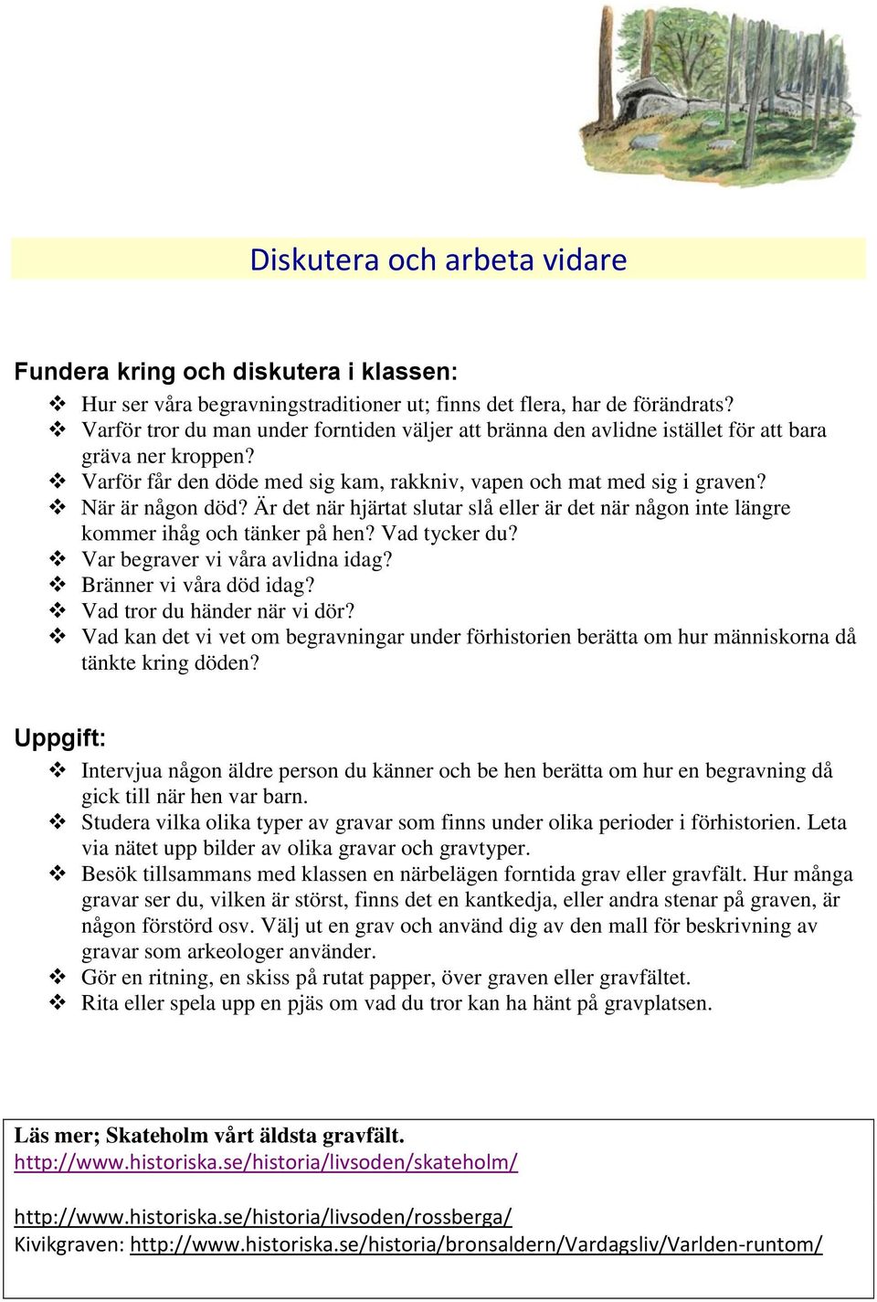 Är det när hjärtat slutar slå eller är det när någon inte längre kommer ihåg och tänker på hen? Vad tycker du? Var begraver vi våra avlidna idag? Bränner vi våra död idag?