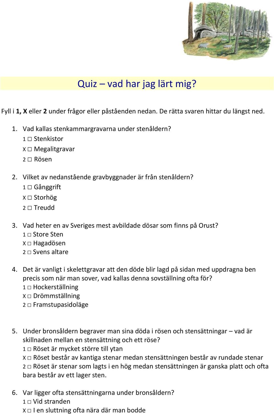 1 Store Sten X Hagadösen 2 Svens altare 4. Det är vanligt i skelettgravar att den döde blir lagd på sidan med uppdragna ben precis som när man sover, vad kallas denna sovställning ofta för?