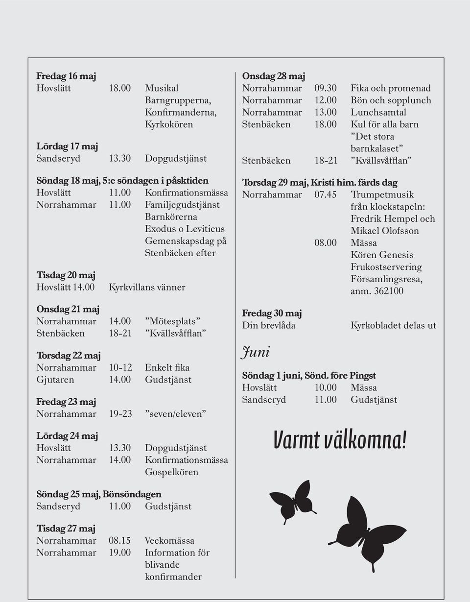 00 Mötesplats Stenbäcken 18-21 Kvällsvåfflan Torsdag 22 maj Gjutaren 14.00 Gudstjänst Fredag 23 maj Norrahammar 19-23 seven/eleven Lördag 24 maj Hovslätt 13.30 Dopgudstjänst Norrahammar 14.