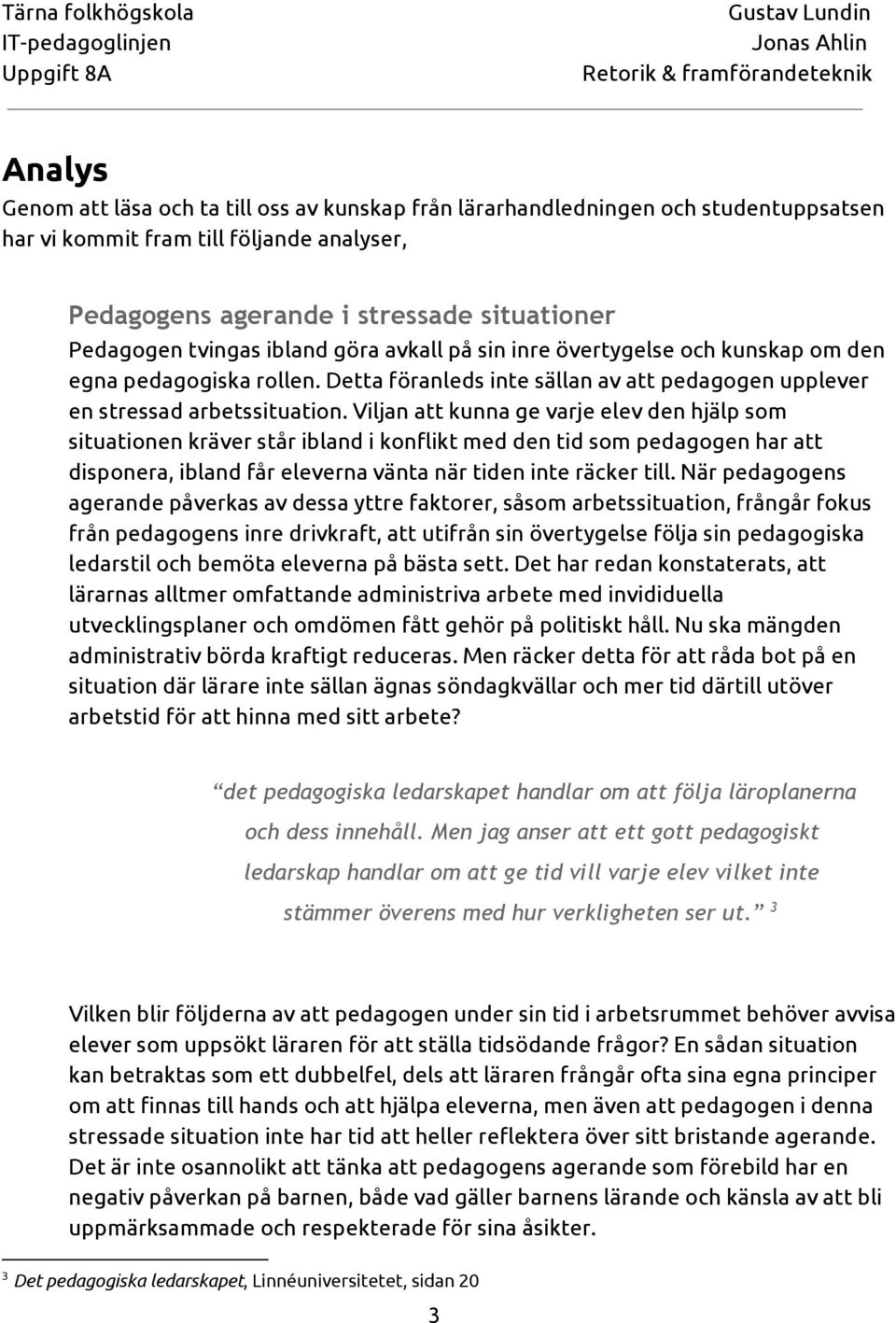 Viljan att kunna ge varje elev den hjälp som situationen kräver står ibland i konflikt med den tid som pedagogen har att disponera, ibland får eleverna vänta när tiden inte räcker till.