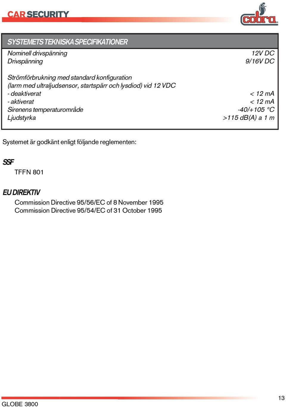 Sirees temperaturområde -40/+105 C Ljudstyrka >115 db(a) a 1 m Systemet är godkät eligt följade reglemete: SSF TFFN