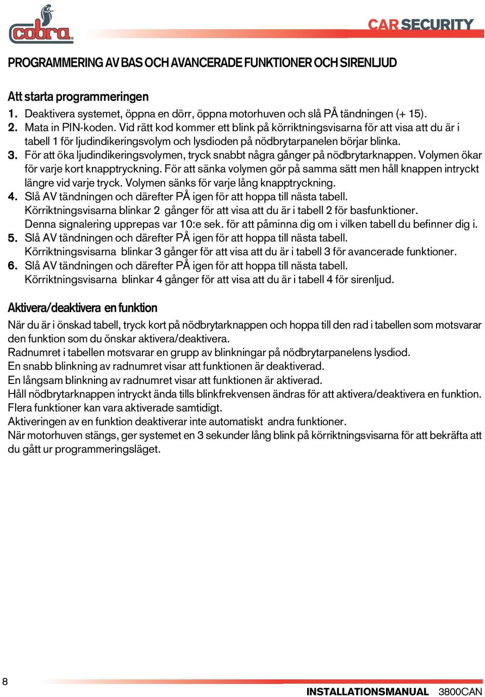 För att öka ljudidikerigsvolyme, tryck sabbt ågra gåger på ödbrytarkappe. Volyme ökar för varje kort kapptryckig. För att säka volyme gör på samma sätt me håll kappe itryckt lägre vid varje tryck.