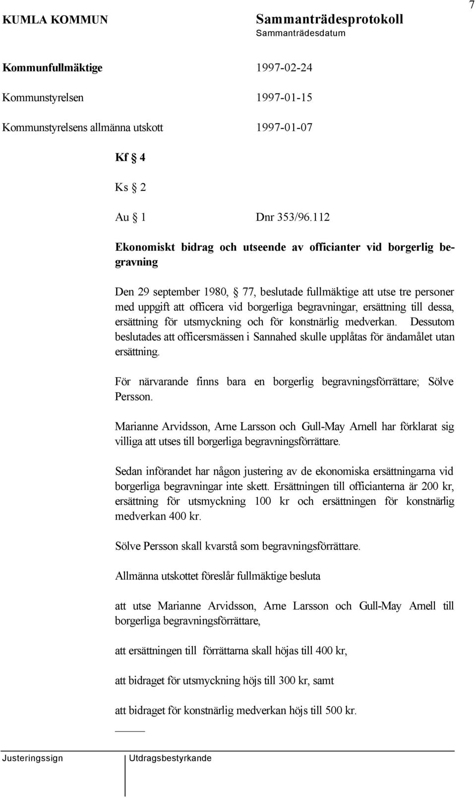 ersättning till dessa, ersättning för utsmyckning och för konstnärlig medverkan. Dessutom beslutades att officersmässen i Sannahed skulle upplåtas för ändamålet utan ersättning.