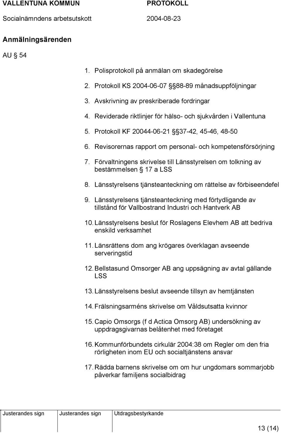 Förvaltningens skrivelse till Länsstyrelsen om tolkning av bestämmelsen 17 a LSS 8. Länsstyrelsens tjänsteanteckning om rättelse av förbiseendefel 9.