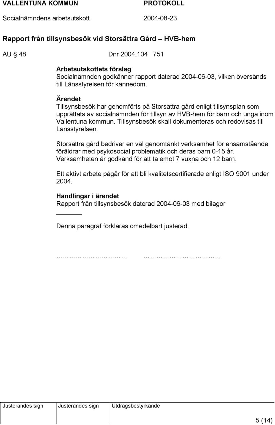 Tillsynsbesök skall dokumenteras och redovisas till Länsstyrelsen. Storsättra gård bedriver en väl genomtänkt verksamhet för ensamstående föräldrar med psykosocial problematik och deras barn 0-15 år.