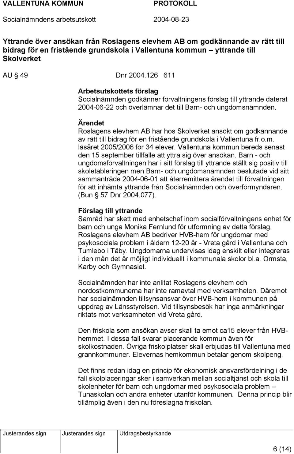 Roslagens elevhem AB har hos Skolverket ansökt om godkännande av rätt till bidrag för en fristående grundskola i Vallentuna fr.o.m. läsåret 2005/2006 för 34 elever.