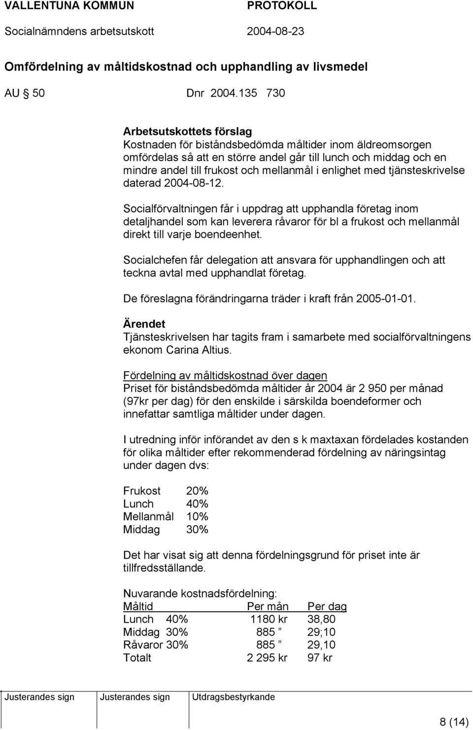 tjänsteskrivelse daterad 2004-08-12. Socialförvaltningen får i uppdrag att upphandla företag inom detaljhandel som kan leverera råvaror för bl a frukost och mellanmål direkt till varje boendeenhet.