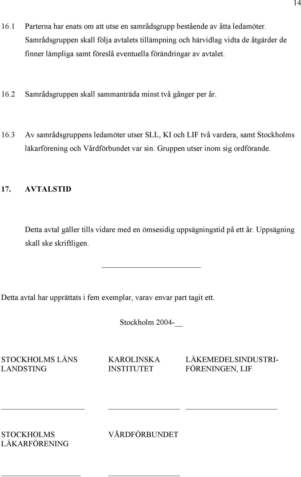 2 Samrådsgruppen skall sammanträda minst två gånger per år. 16.3 Av samrådsgruppens ledamöter utser SLL, KI och LIF två vardera, samt Stockholms läkarförening och Vårdförbundet var sin.