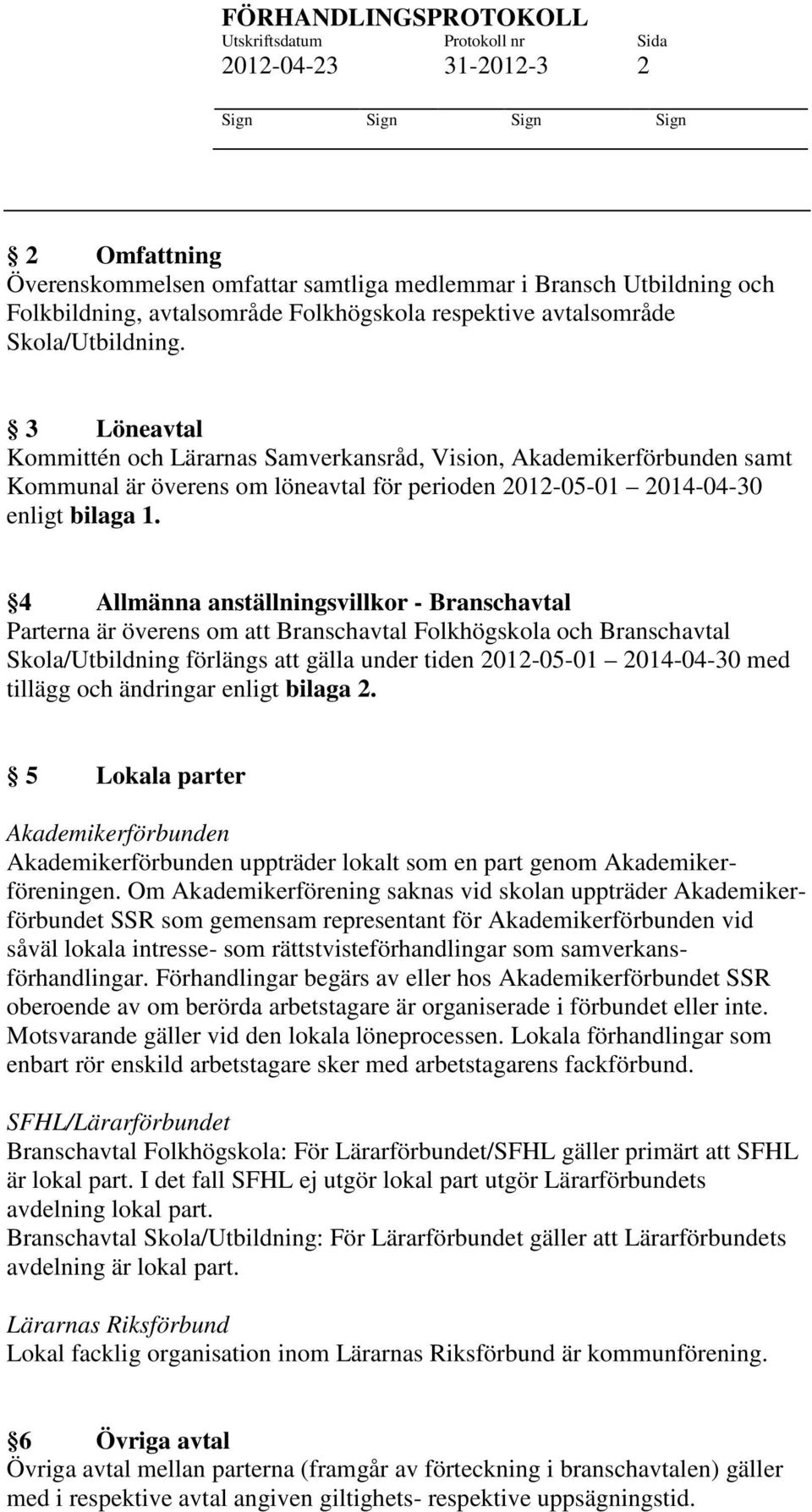 4 Allmänna anställningsvillkor - Branschavtal Parterna är överens om att Branschavtal Folkhögskola och Branschavtal Skola/Utbildning förlängs att gälla under tiden 2012-05-01 2014-04-30 med tillägg