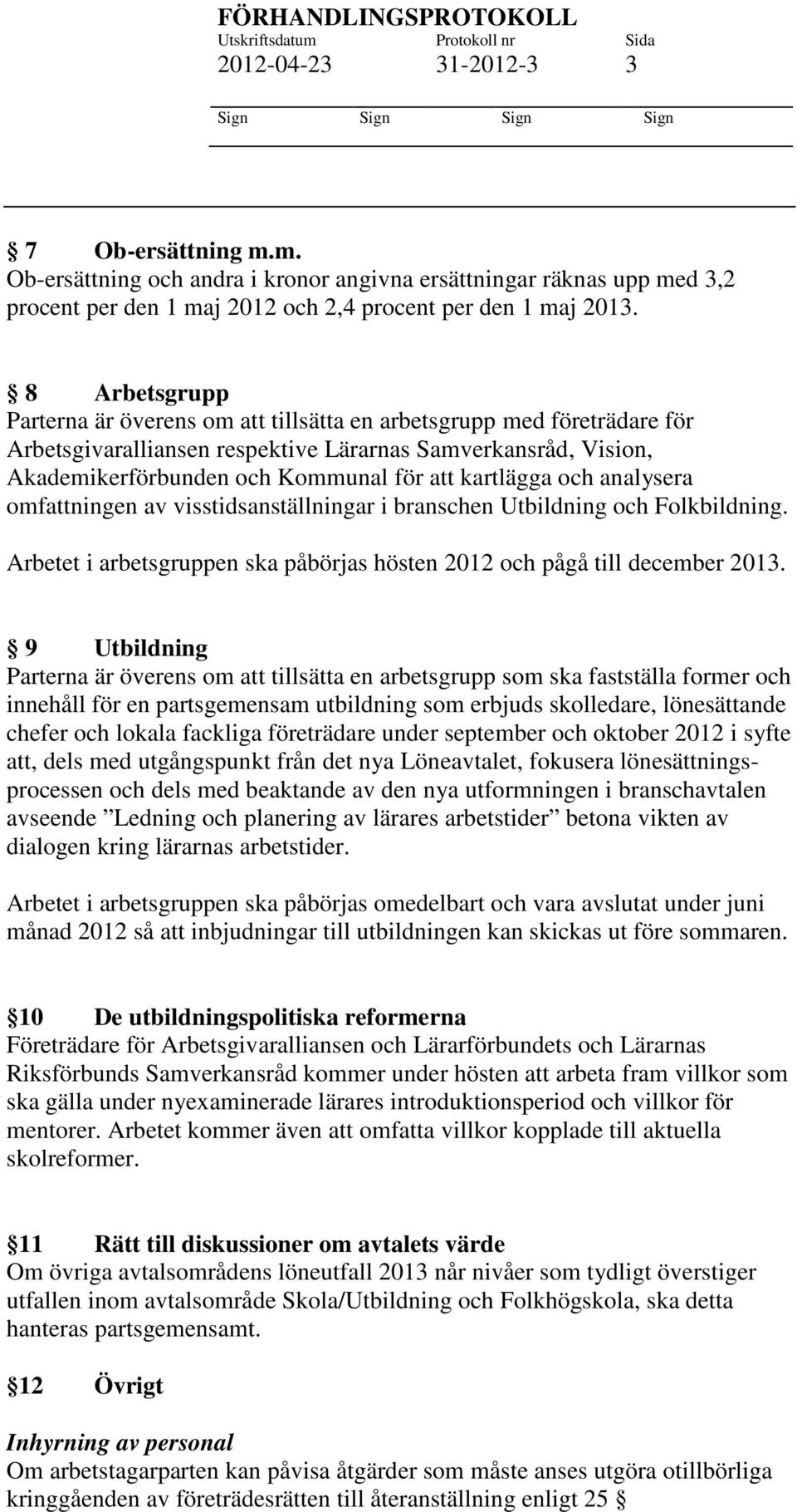 kartlägga och analysera omfattningen av visstidsanställningar i branschen Utbildning och Folkbildning. Arbetet i arbetsgruppen ska påbörjas hösten 2012 och pågå till december 2013.