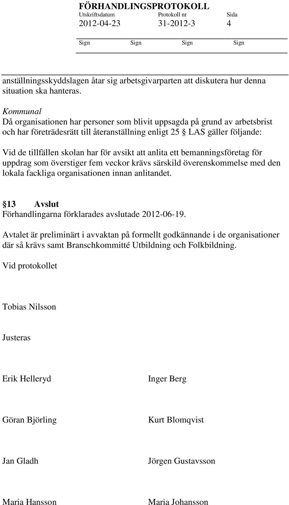 att anlita ett bemanningsföretag för uppdrag som överstiger fem veckor krävs särskild överenskommelse med den lokala fackliga organisationen innan anlitandet.