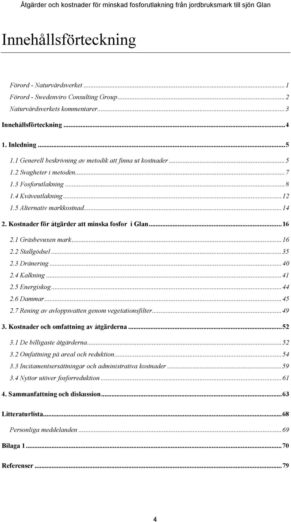 Kostnader för åtgärder att minska fosfor i Glan...16 2.1 Gräsbevuxen mark...16 2.2 Stallgödsel...35 2.3 Dränering...40 2.4 Kalkning...41 2.5 Energiskog...44 2.6 Dammar...45 2.