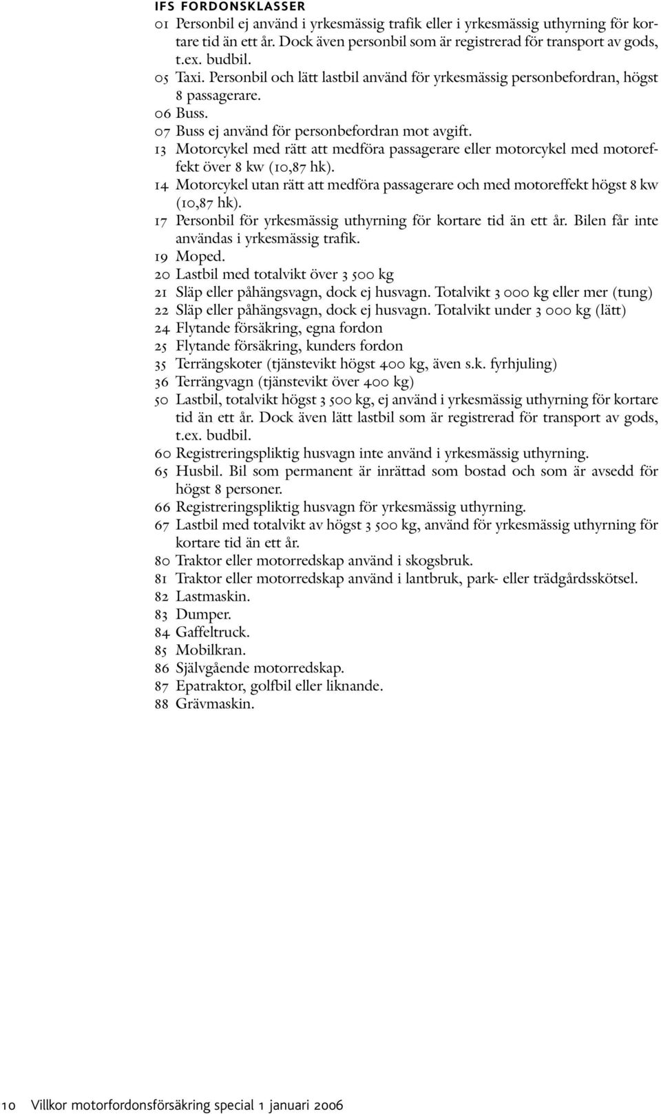 13 Motorcykel med rätt att medföra passagerare eller motorcykel med motoreffekt över 8 kw (10,87 hk). 14 Motorcykel utan rätt att medföra passagerare och med motoreffekt högst 8 kw (10,87 hk).