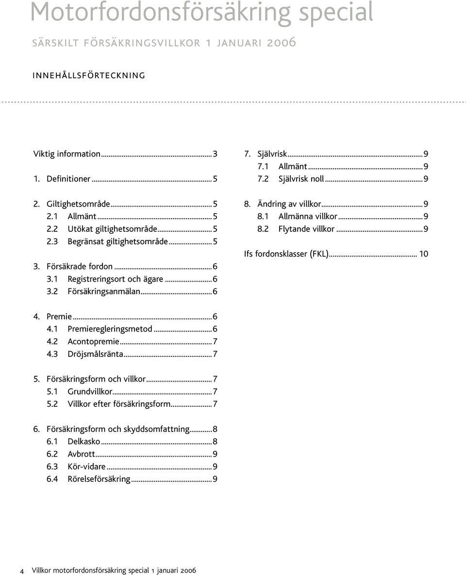 Ändring av villkor...9 8.1 Allmänna villkor...9 8.2 Flytande villkor...9 Ifs fordonsklasser (FKL)... 10 4. Premie...6 4.1 Premieregleringsmetod...6 4.2 Acontopremie...7 4.3 Dröjsmålsränta...7 5.