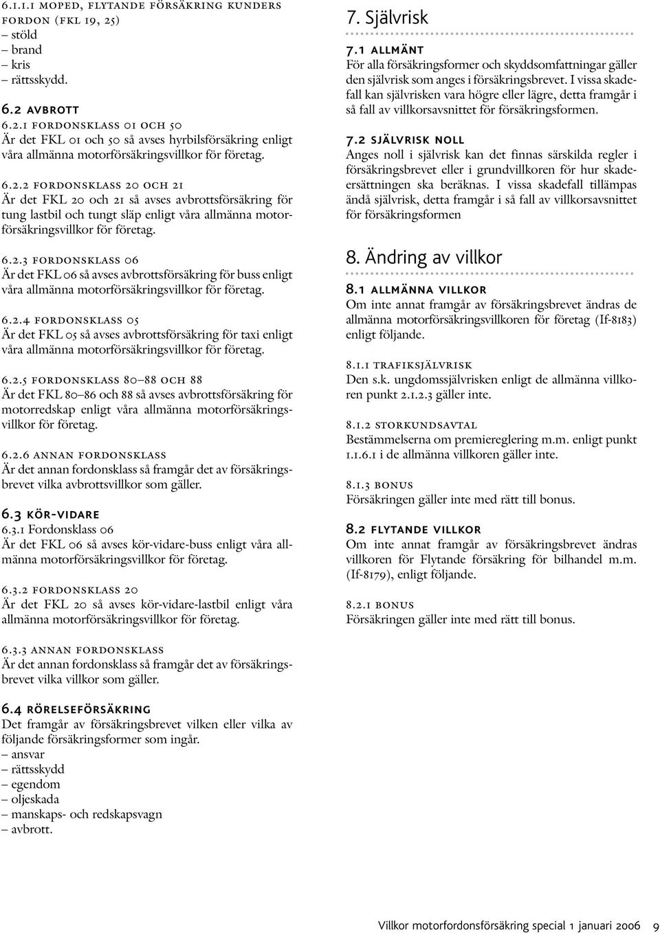 6.2.4 fordonsklass 05 Är det FKL 05 så avses avbrottsförsäkring för taxi enligt våra allmänna motorförsäkringsvillkor för företag. 6.2.5 fordonsklass 80 88 och 88 Är det FKL 80 86 och 88 så avses avbrottsförsäkring för motorredskap enligt våra allmänna motorförsäkringsvillkor för företag.